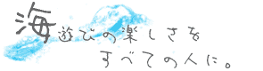 海遊びの楽しさをすべての人に。