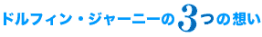 ドルフィンジャーニーの3つの想い
