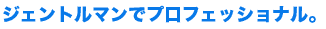 ジェントルマンでプロフェッショナル。