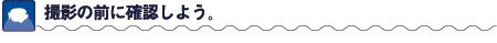 撮影の前に確認しよう