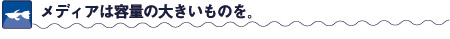 メディアは容量の大きいものを。