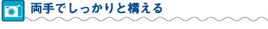 両手でしっかりと構える