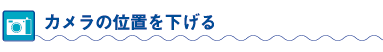 カメラの位置を下げる
