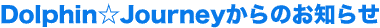 ドルフィン☆ジャーニーからのお知らせ