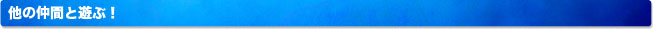 他の仲間と遊ぶ！