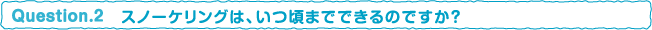 スノーケリングは、いつ頃までできるのですか？