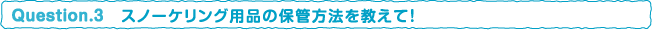 スノーケリング用品の保管方法を教えて！